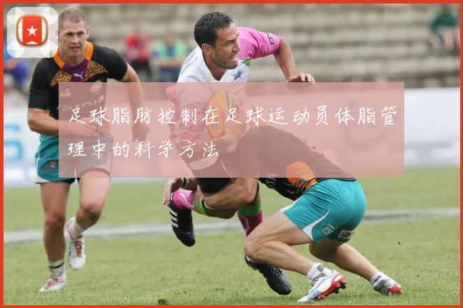 足球脂肪控制在足球运动员体脂管理中的科学方法