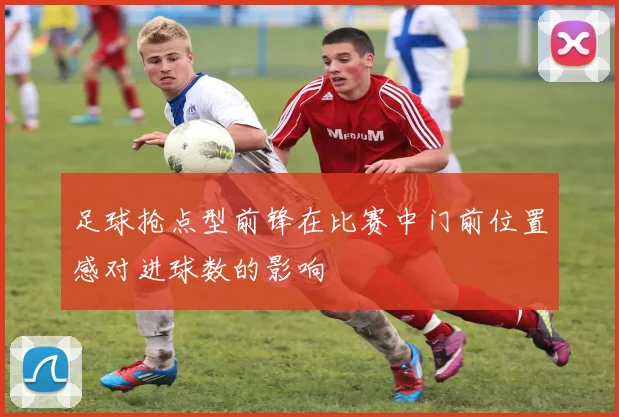 足球抢点型前锋在比赛中门前位置感对进球数的影响