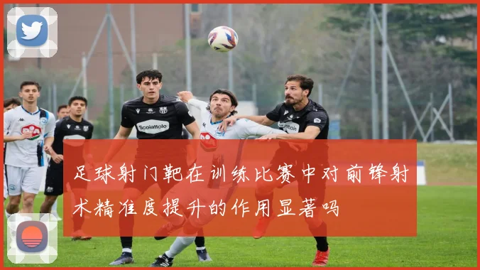 足球射门靶在训练比赛中对前锋射术精准度提升的作用显著吗