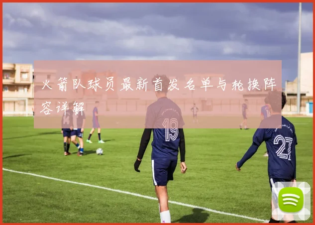 火箭队球员最新首发名单与轮换阵容详解