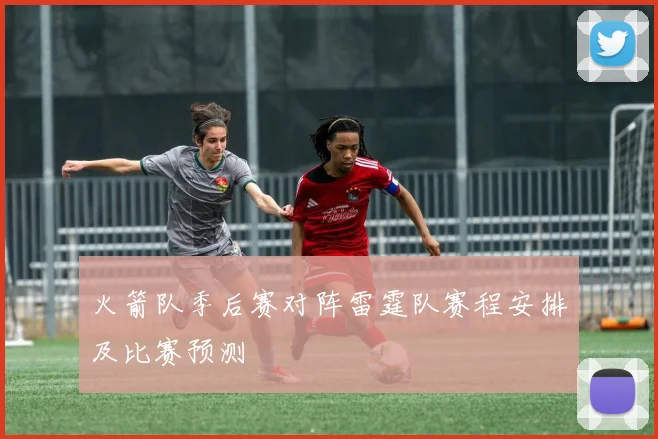 火箭队季后赛对阵雷霆队赛程安排及比赛预测