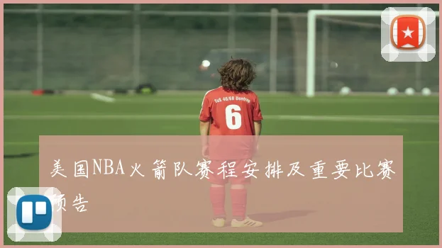 美国NBA火箭队赛程安排及重要比赛预告