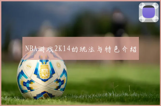 NBA游戏2K14的玩法与特色介绍