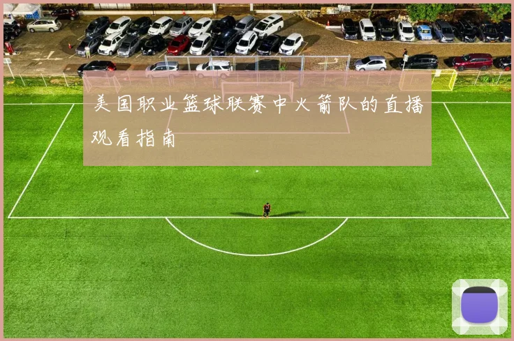 美国职业篮球联赛中火箭队的直播观看指南