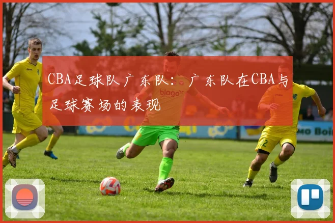 CBA足球队广东队：广东队在CBA与足球赛场的表现